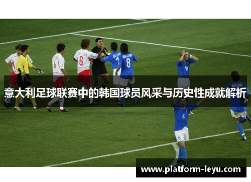 意大利足球联赛中的韩国球员风采与历史性成就解析 意大利足球联赛中的韩国球员风采与历史性成就解析
