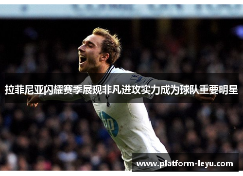 拉菲尼亚闪耀赛季展现非凡进攻实力成为球队重要明星 拉菲尼亚闪耀赛季展现非凡进攻实力成为球队重要明星