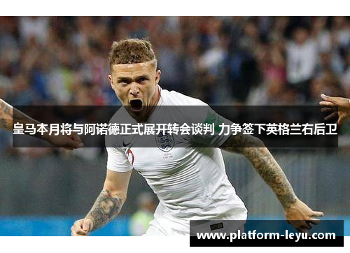 皇马本月将与阿诺德正式展开转会谈判 力争签下英格兰右后卫