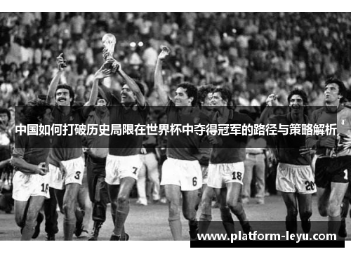 中国如何打破历史局限在世界杯中夺得冠军的路径与策略解析