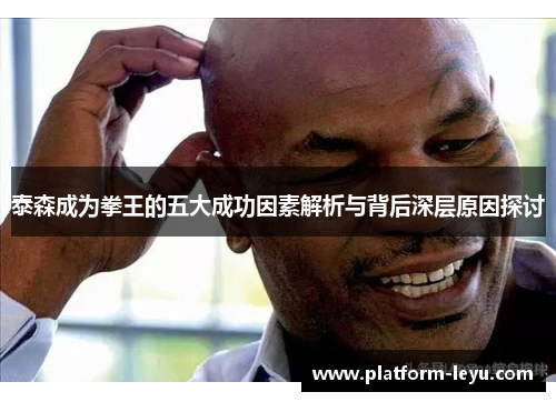 泰森成为拳王的五大成功因素解析与背后深层原因探讨