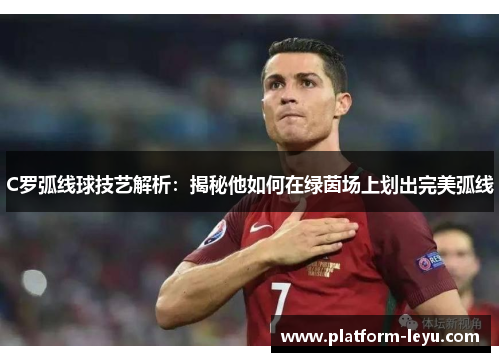 C罗弧线球技艺解析:揭秘他如何在绿茵场上划出完美弧线 C罗弧线球技艺解析:揭秘他如何在绿茵场上划出完美弧线