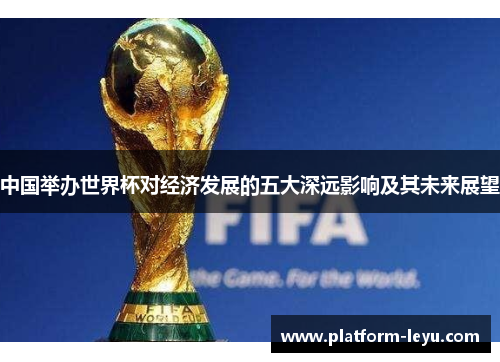 中国举办世界杯对经济发展的五大深远影响及其未来展望