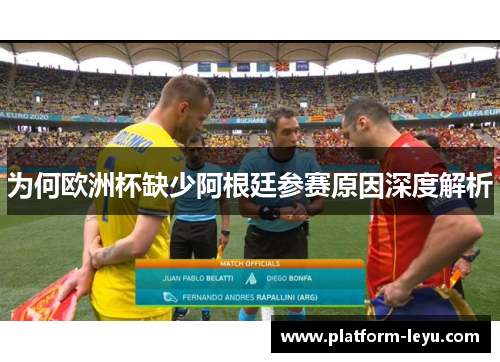 为何欧洲杯缺少阿根廷参赛原因深度解析 为何欧洲杯缺少阿根廷参赛原因深度解析
