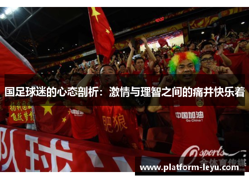 国足球迷的心态剖析：激情与理智之间的痛并快乐着