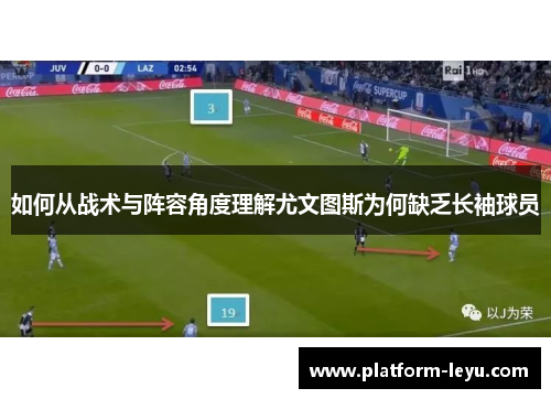 如何从战术与阵容角度理解尤文图斯为何缺乏长袖球员