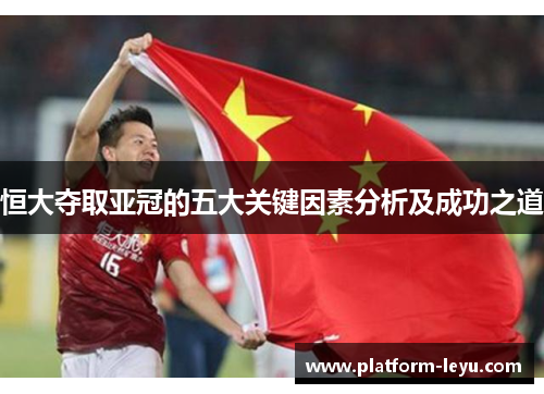 恒大夺取亚冠的五大关键因素分析及成功之道 恒大夺取亚冠的五大关键因素分析及成功之道