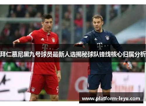 拜仁慕尼黑九号球员最新人选揭秘球队锋线核心归属分析