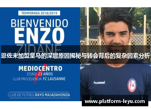 恩佐未加盟皇马的深层原因揭秘与转会背后的复杂因素分析