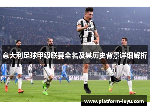 意大利足球甲级联赛全名及其历史背景详细解析 意大利足球甲级联赛全名及其历史背景详细解析