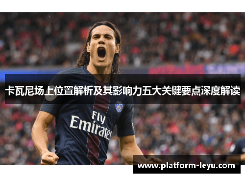卡瓦尼场上位置解析及其影响力五大关键要点深度解读