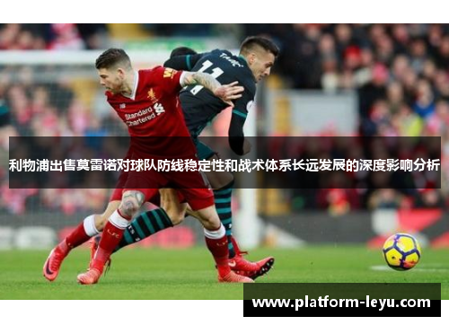 利物浦出售莫雷诺对球队防线稳定性和战术体系长远发展的深度影响分析 利物浦出售莫雷诺对球队防线稳定性和战术体系长远发展的深度影响分析