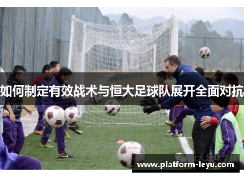 如何制定有效战术与恒大足球队展开全面对抗 如何制定有效战术与恒大足球队展开全面对抗