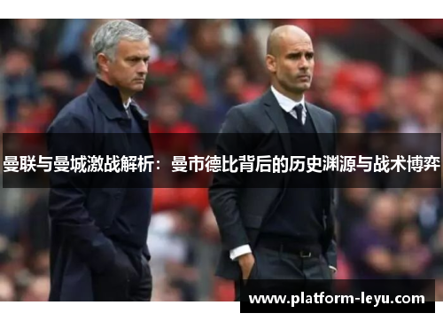 曼联与曼城激战解析:曼市德比背后的历史渊源与战术博弈 曼联与曼城激战解析:曼市德比背后的历史渊源与战术博弈