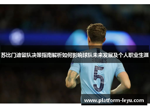 苏比门迪留队决策指南解析如何影响球队未来发展及个人职业生涯