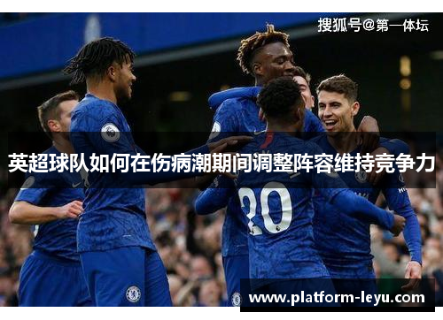 英超球队如何在伤病潮期间调整阵容维持竞争力