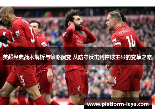 英超经典战术解析与策略演变 从防守反击到控球主导的变革之路