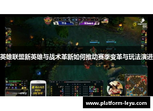 英雄联盟新英雄与战术革新如何推动赛季变革与玩法演进 英雄联盟新英雄与战术革新如何推动赛季变革与玩法演进