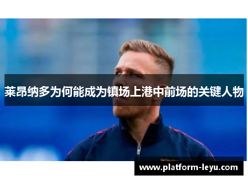 莱昂纳多为何能成为镇场上港中前场的关键人物 莱昂纳多为何能成为镇场上港中前场的关键人物