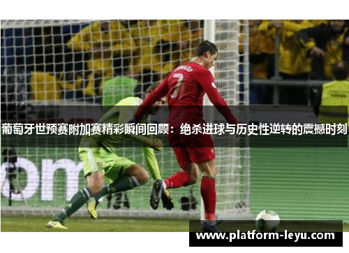 葡萄牙世预赛附加赛精彩瞬间回顾：绝杀进球与历史性逆转的震撼时刻