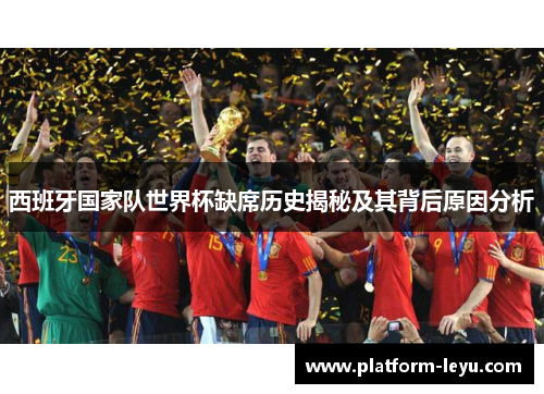 西班牙国家队世界杯缺席历史揭秘及其背后原因分析 西班牙国家队世界杯缺席历史揭秘及其背后原因分析