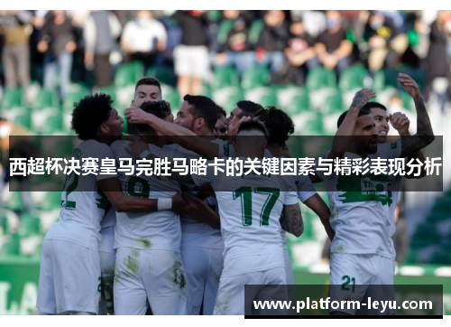 西超杯决赛皇马完胜马略卡的关键因素与精彩表现分析