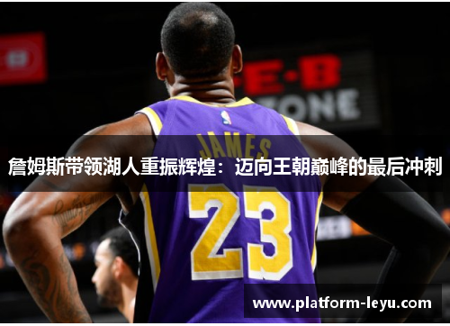 詹姆斯带领湖人重振辉煌:迈向王朝巅峰的最后冲刺 詹姆斯带领湖人重振辉煌:迈向王朝巅峰的最后冲刺