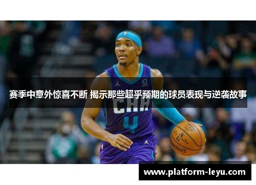 赛季中意外惊喜不断 揭示那些超乎预期的球员表现与逆袭故事