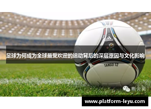 足球为何成为全球最受欢迎的运动背后的深层原因与文化影响 足球为何成为全球最受欢迎的运动背后的深层原因与文化影响