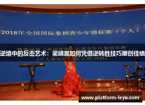 逆境中的反击艺术:梁靖崑如何凭借逆转胜技巧屡创佳绩 逆境中的反击艺术:梁靖崑如何凭借逆转胜技巧屡创佳绩