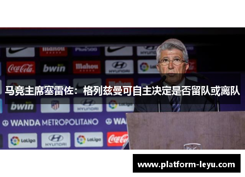 马竞主席塞雷佐：格列兹曼可自主决定是否留队或离队