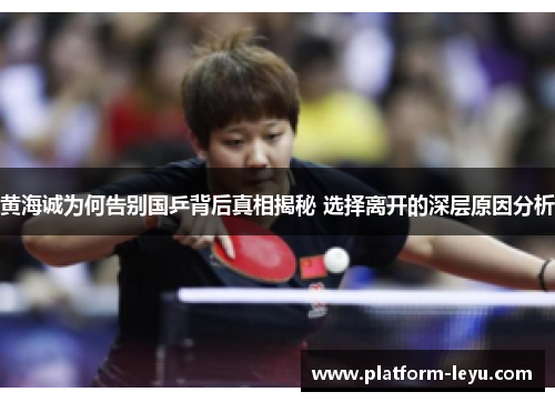 黄海诚为何告别国乒背后真相揭秘 选择离开的深层原因分析 黄海诚为何告别国乒背后真相揭秘 选择离开的深层原因分析