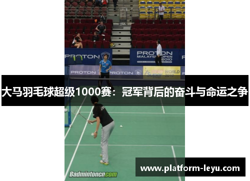 大马羽毛球超级1000赛:冠军背后的奋斗与命运之争 大马羽毛球超级1000赛:冠军背后的奋斗与命运之争