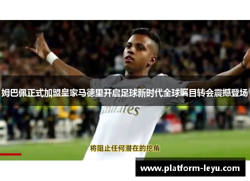 姆巴佩正式加盟皇家马德里开启足球新时代全球瞩目转会震撼登场 姆巴佩正式加盟皇家马德里开启足球新时代全球瞩目转会震撼登场