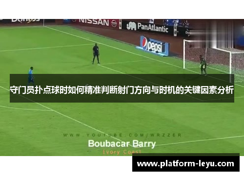 守门员扑点球时如何精准判断射门方向与时机的关键因素分析 守门员扑点球时如何精准判断射门方向与时机的关键因素分析