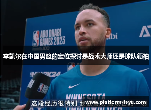 李凯尔在中国男篮的定位探讨是战术大师还是球队领袖 李凯尔在中国男篮的定位探讨是战术大师还是球队领袖