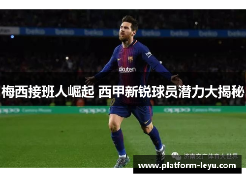 梅西接班人崛起 西甲新锐球员潜力大揭秘