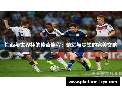 梅西与世界杯的传奇旅程：荣耀与梦想的完美交响
