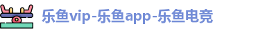乐鱼vip